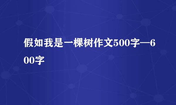 假如我是一棵树作文500字—600字