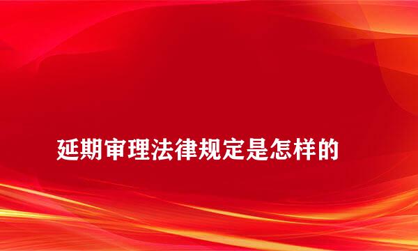 
延期审理法律规定是怎样的
