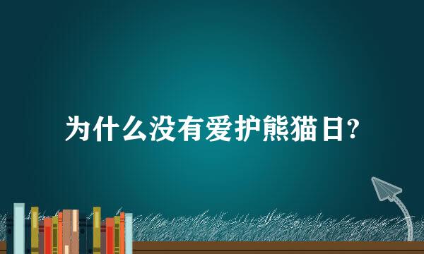 为什么没有爱护熊猫日?