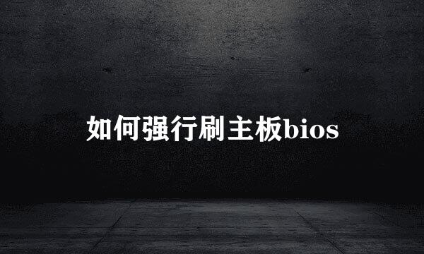 如何强行刷主板bios