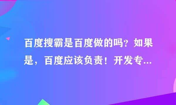 百度搜霸是百度做的吗？如果是，百度应该负责！开发专删软件！！！