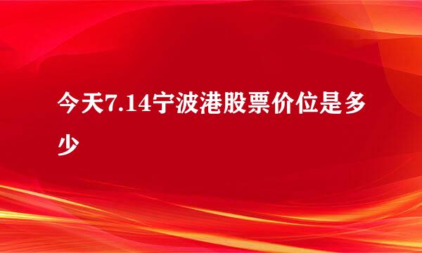 今天7.14宁波港股票价位是多少