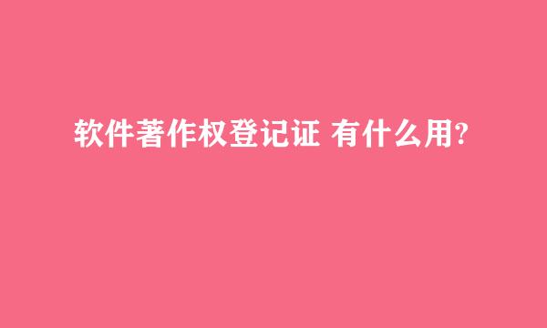 软件著作权登记证 有什么用?