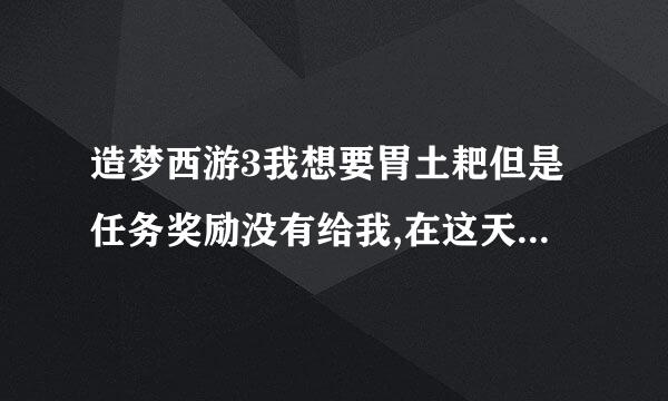 造梦西游3我想要胃土耙但是任务奖励没有给我,在这天内,我怎么过三大天王殿?