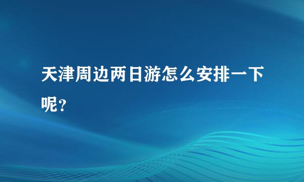 天津周边两日游怎么安排一下呢？