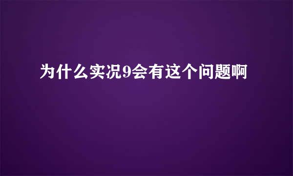 为什么实况9会有这个问题啊