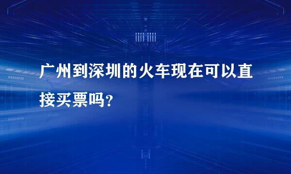 广州到深圳的火车现在可以直接买票吗？