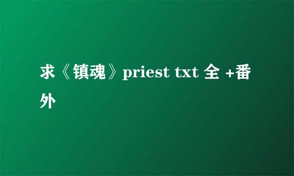 求《镇魂》priest txt 全 +番外