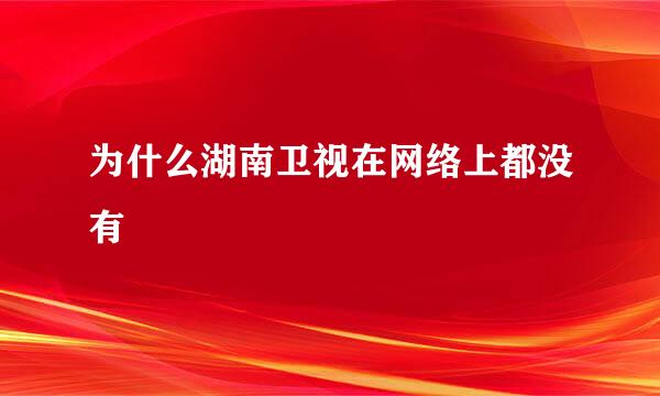 为什么湖南卫视在网络上都没有