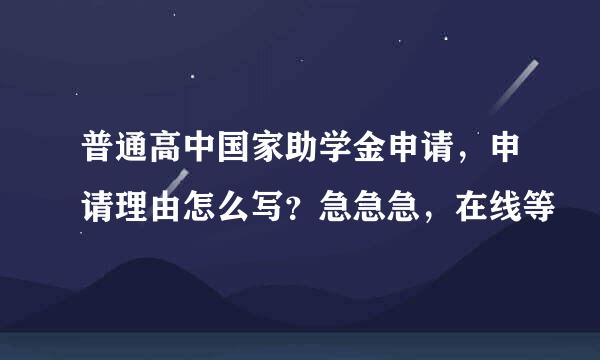 普通高中国家助学金申请，申请理由怎么写？急急急，在线等