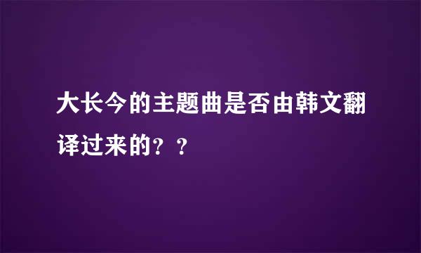 大长今的主题曲是否由韩文翻译过来的？？