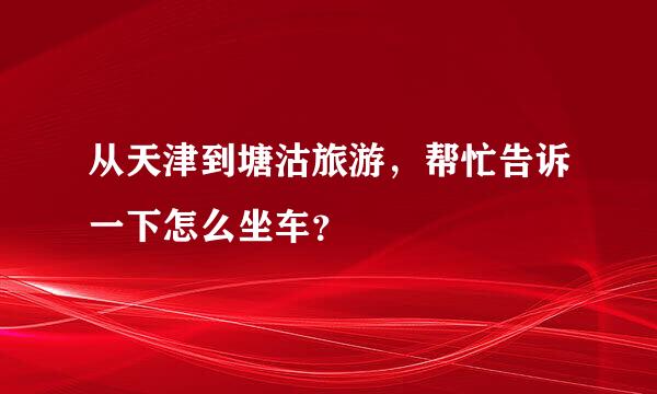 从天津到塘沽旅游，帮忙告诉一下怎么坐车？