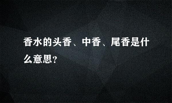 香水的头香、中香、尾香是什么意思？