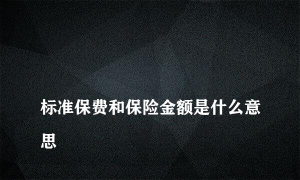 
标准保费和保险金额是什么意思
