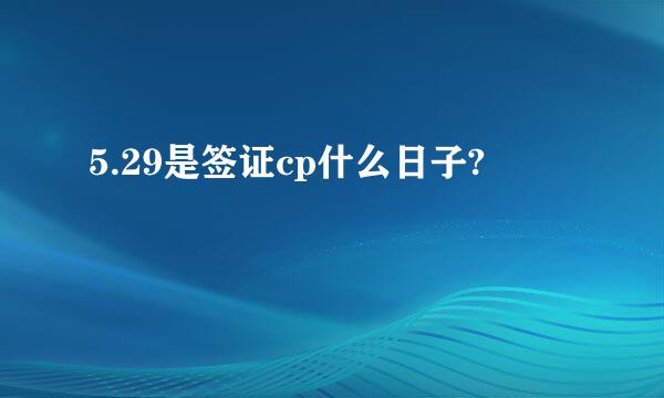 5.29是签证cp什么日子?