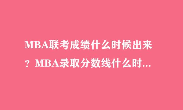 MBA联考成绩什么时候出来？MBA录取分数线什么时候出来？