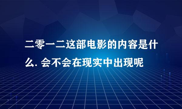 二零一二这部电影的内容是什么. 会不会在现实中出现呢