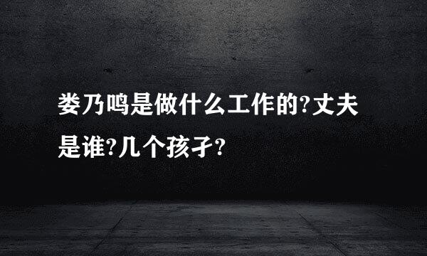 娄乃鸣是做什么工作的?丈夫是谁?几个孩孑?