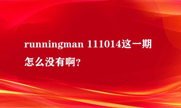 runningman 111014这一期怎么没有啊？