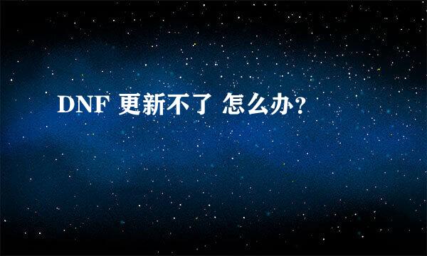 DNF 更新不了 怎么办？