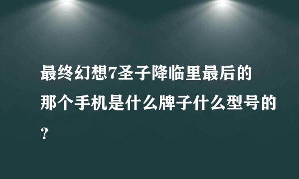 最终幻想7圣子降临里最后的那个手机是什么牌子什么型号的？