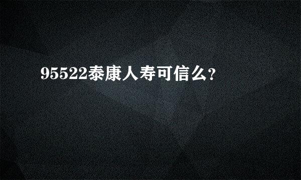 95522泰康人寿可信么？