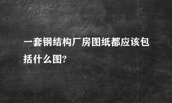 一套钢结构厂房图纸都应该包括什么图?