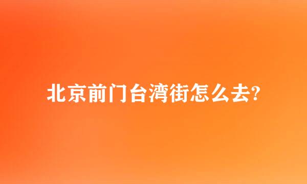 北京前门台湾街怎么去?