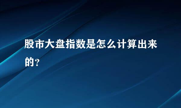 股市大盘指数是怎么计算出来的？