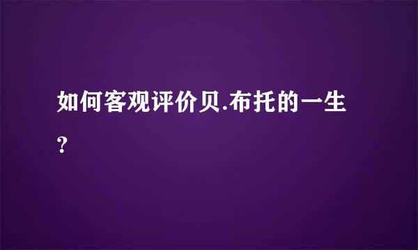 如何客观评价贝.布托的一生？