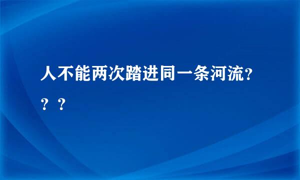 人不能两次踏进同一条河流？？？