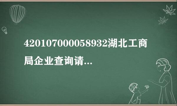 420107000058932湖北工商局企业查询请问420107000058932这个号注册的公司是什么？