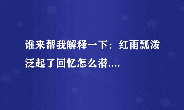 谁来帮我解释一下：红雨瓢泼泛起了回忆怎么潜....