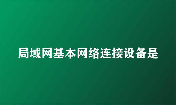 局域网基本网络连接设备是