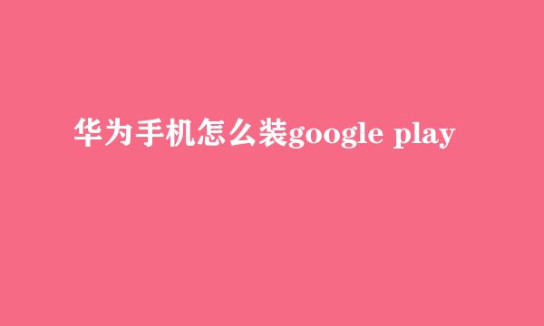 华为手机怎么装google play