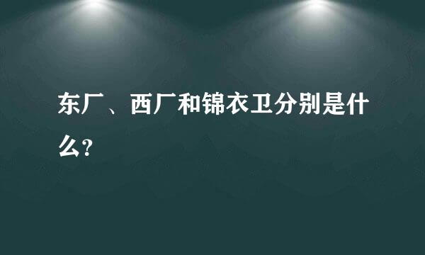 东厂、西厂和锦衣卫分别是什么？