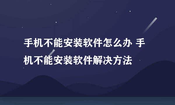 手机不能安装软件怎么办 手机不能安装软件解决方法