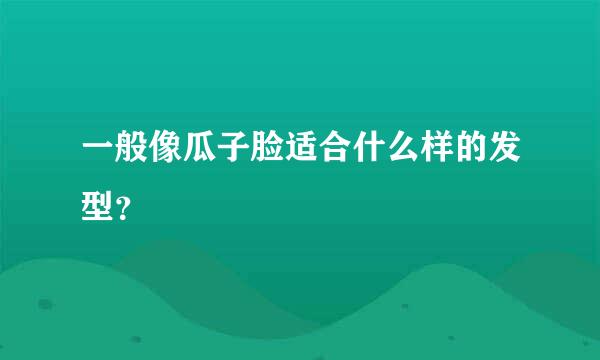 一般像瓜子脸适合什么样的发型？