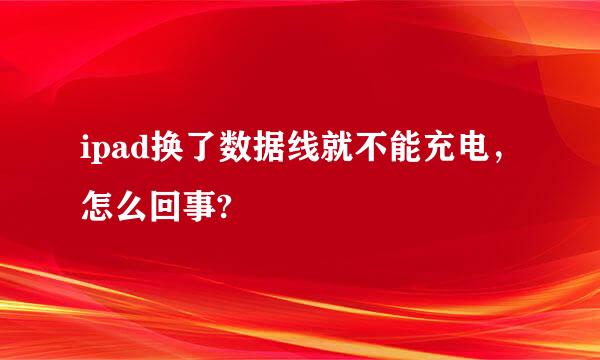 ipad换了数据线就不能充电，怎么回事?