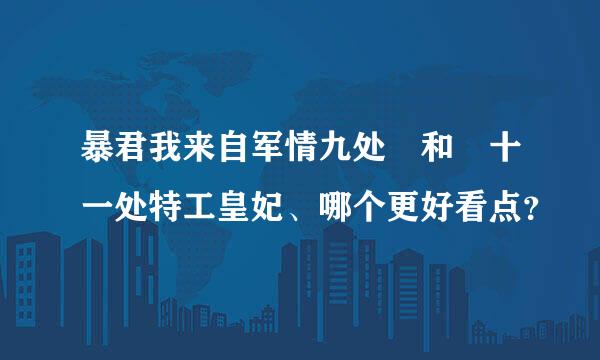 暴君我来自军情九处　和　十一处特工皇妃、哪个更好看点？