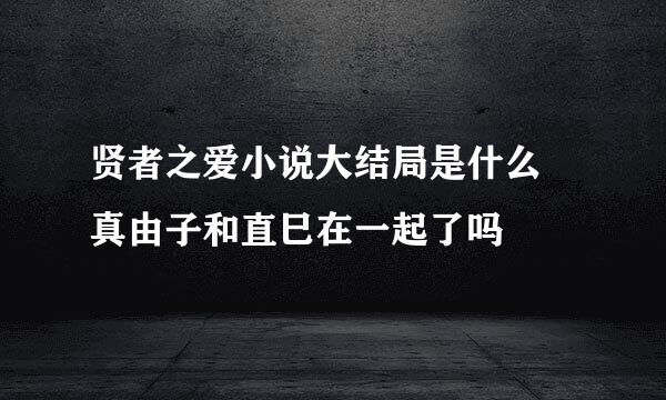 贤者之爱小说大结局是什么 真由子和直巳在一起了吗