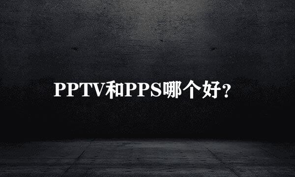 PPTV和PPS哪个好？