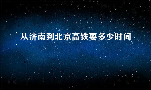 从济南到北京高铁要多少时间