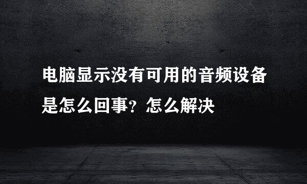 电脑显示没有可用的音频设备是怎么回事？怎么解决