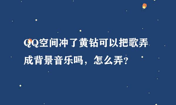 QQ空间冲了黄钻可以把歌弄成背景音乐吗，怎么弄？