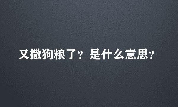 又撒狗粮了？是什么意思？