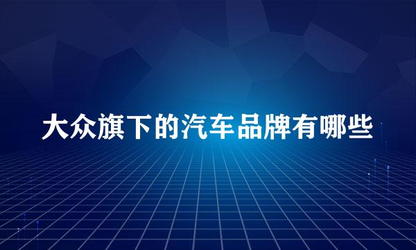 大众旗下的汽车品牌有哪些