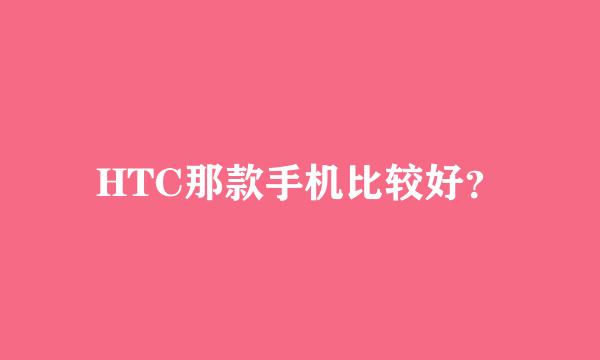 HTC那款手机比较好？