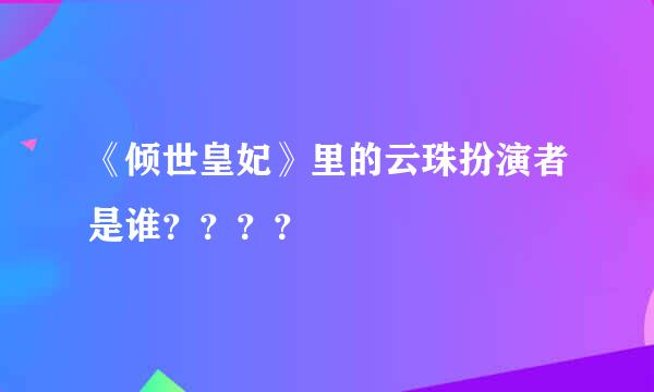 《倾世皇妃》里的云珠扮演者是谁？？？？