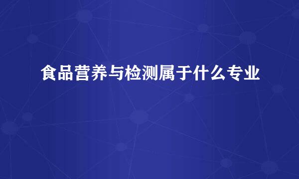 食品营养与检测属于什么专业